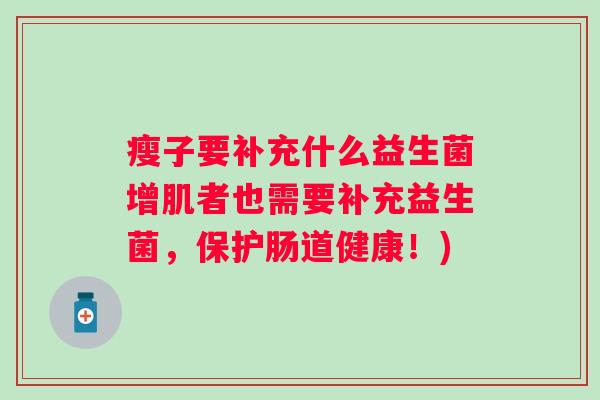 瘦子要补充什么益生菌增肌者也需要补充益生菌,保护肠道健康!) 瘦子要补充什么益生菌增肌者也需要补充益生菌,保护肠道健康!)