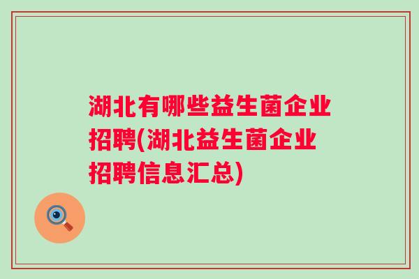 湖北有哪些益生菌企业招聘(湖北益生菌企业招聘信息汇总)