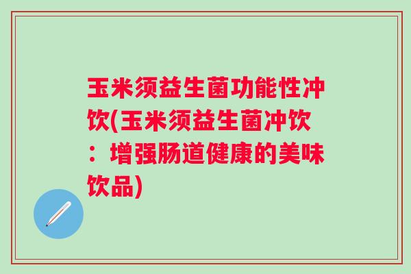 玉米须益生菌功能性冲饮(玉米须益生菌冲饮：增强肠道健康的美味饮品)