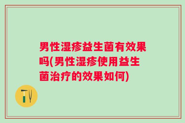 男性益生菌有效果吗(男性使用益生菌的效果如何) 男性益生菌有效果吗(男性使用益生菌的效果如何)