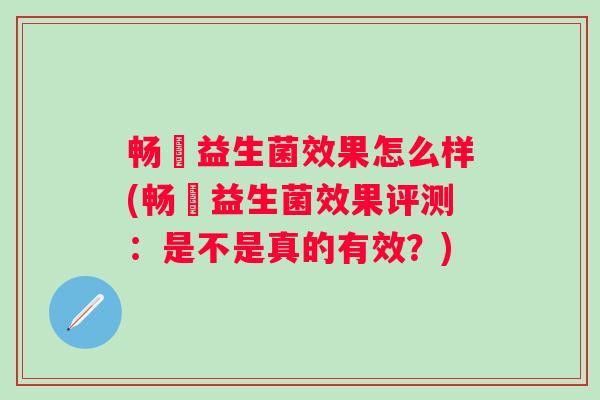 畅蕰益生菌效果怎么样(畅蕰益生菌效果评测：是不是真的有效？)