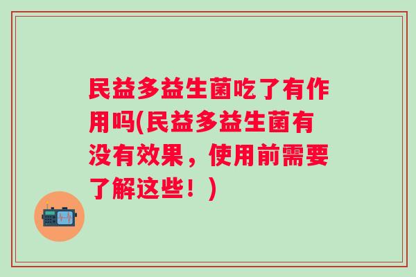 民益多益生菌吃了有作用吗(民益多益生菌有没有效果，使用前需要了解这些！)