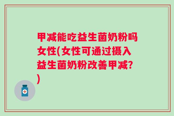 甲减能吃益生菌奶粉吗女性(女性可通过摄入益生菌奶粉改善甲减?) 甲减能吃益生菌奶粉吗女性(女性可通过摄入益生菌奶粉改善甲减?)