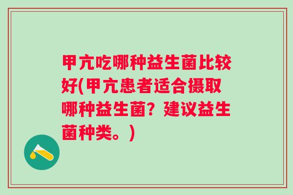甲亢吃哪种益生菌比较好(甲亢患者适合摄取哪种益生菌?建议益生菌种类。) 甲亢吃哪种益生菌比较好(甲亢患者适合摄取哪种益生菌?建议益生菌种类。)