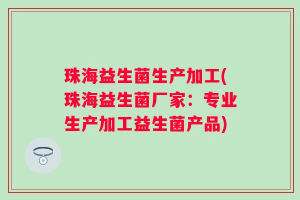 珠海益生菌生产加工(珠海益生菌厂家:专业生产加工益生菌产品) 珠海益生菌生产加工(珠海益生菌厂家:专业生产加工益生菌产品)