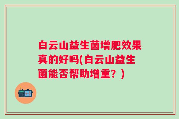 白云山益生菌增肥效果真的好吗(白云山益生菌能否帮助增重？)