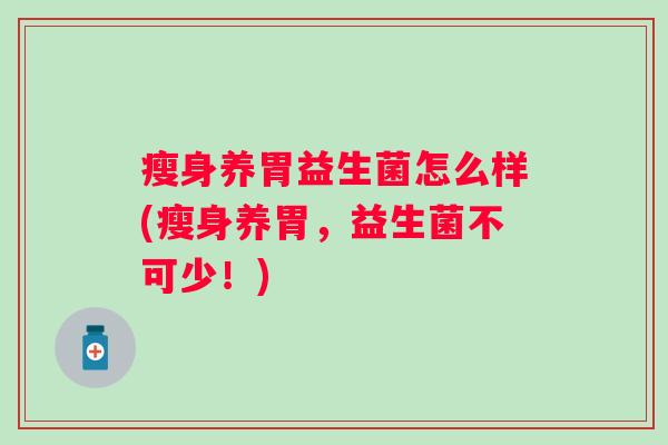 瘦身养胃益生菌怎么样(瘦身养胃，益生菌不可少！)