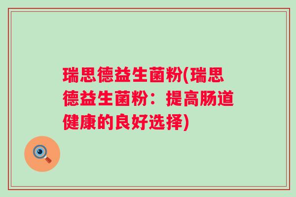 瑞思德益生菌粉(瑞思德益生菌粉：提高肠道健康的良好选择)