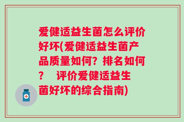 爱健适益生菌怎么评价好坏(爱健适益生菌产品质量如何?排名如何? 评价爱健适益生菌好坏的综合指南) 爱健适益生菌怎么评价好坏(爱健适益生菌产品质量如何?排名如何? 评价爱健适益生菌好坏的综合指南)