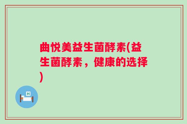 曲悦美益生菌酵素(益生菌酵素，健康的选择)