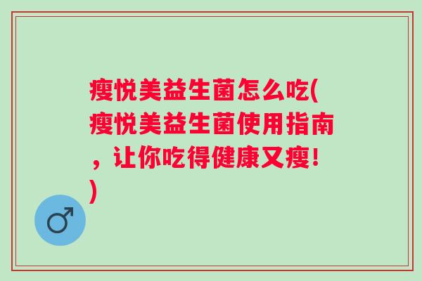 瘦悦美益生菌怎么吃(瘦悦美益生菌使用指南,让你吃得健康又瘦!) 瘦悦美益生菌怎么吃(瘦悦美益生菌使用指南,让你吃得健康又瘦!)