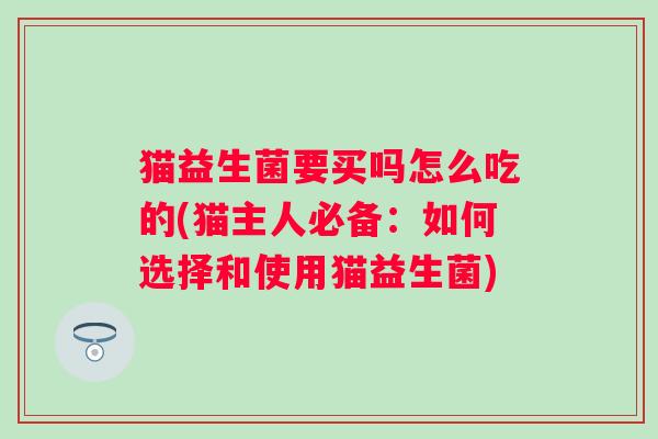 猫益生菌要买吗怎么吃的(猫主人必备：如何选择和使用猫益生菌)