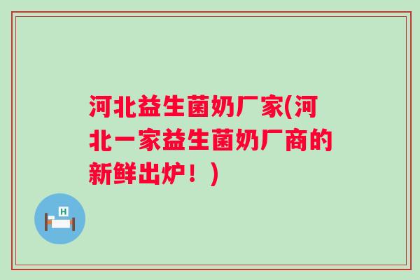 河北益生菌奶厂家(河北一家益生菌奶厂商的新鲜出炉!) 河北益生菌奶厂家(河北一家益生菌奶厂商的新鲜出炉!)