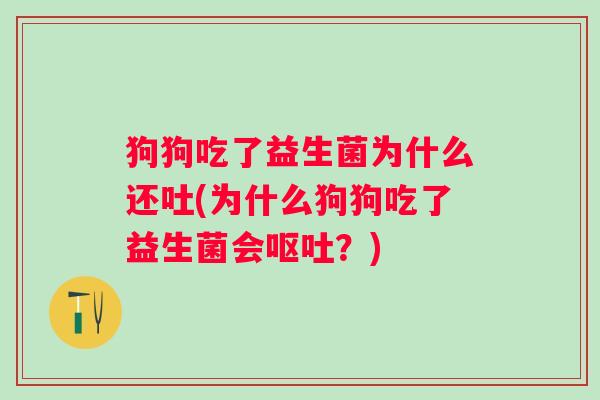 狗狗吃了益生菌为什么还吐(为什么狗狗吃了益生菌会?) 狗狗吃了益生菌为什么还吐(为什么狗狗吃了益生菌会?)