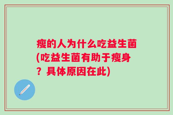 瘦的人为什么吃益生菌(吃益生菌有助于瘦身?具体原因在此) 瘦的人为什么吃益生菌(吃益生菌有助于瘦身?具体原因在此)
