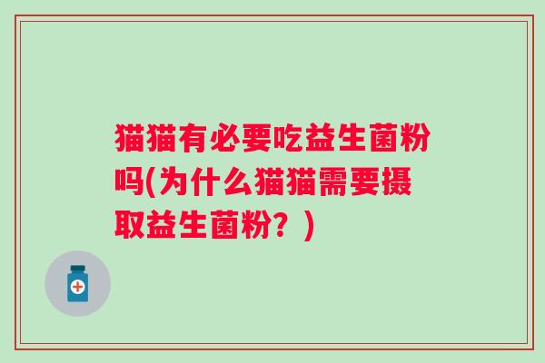 猫猫有必要吃益生菌粉吗(为什么猫猫需要摄取益生菌粉?) 猫猫有必要吃益生菌粉吗(为什么猫猫需要摄取益生菌粉?)