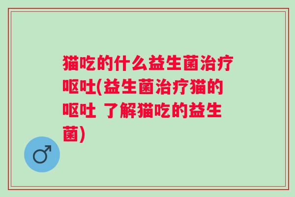 猫吃的什么益生菌(益生菌猫的 了解猫吃的益生菌) 猫吃的什么益生菌(益生菌猫的 了解猫吃的益生菌)