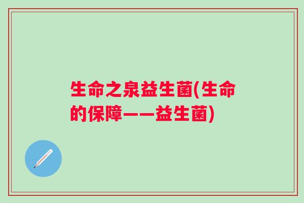 生命之泉益生菌(生命的保障——益生菌) 生命之泉益生菌(生命的保障——益生菌)