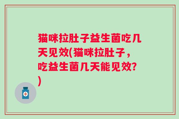 猫咪拉肚子益生菌吃几天见效(猫咪拉肚子，吃益生菌几天能见效？)