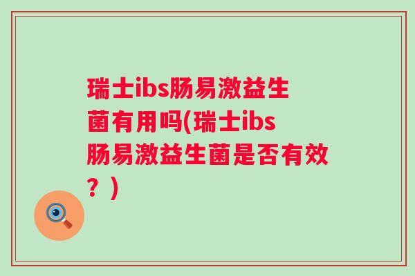 瑞士ibs肠易激益生菌有用吗(瑞士ibs肠易激益生菌是否有效？)