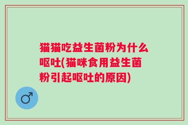 猫猫吃益生菌粉为什么(猫咪食用益生菌粉引起的原因) 猫猫吃益生菌粉为什么(猫咪食用益生菌粉引起的原因)