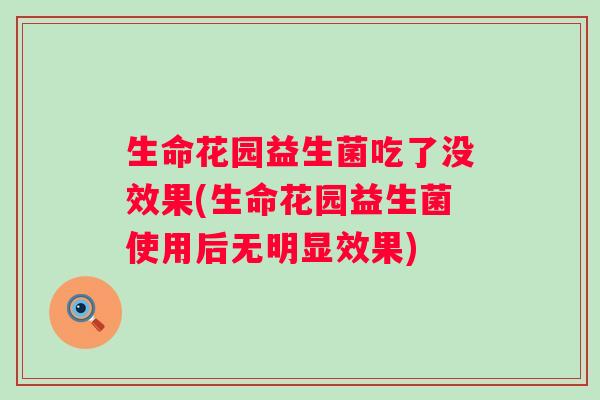 生命花园益生菌吃了没效果(生命花园益生菌使用后无明显效果)