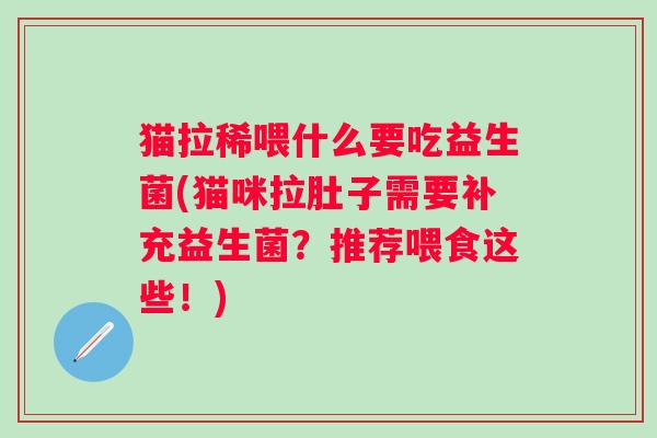 猫拉稀喂什么要吃益生菌(猫咪拉肚子需要补充益生菌？推荐喂食这些！)