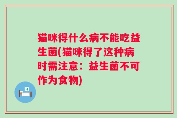 猫咪得什么不能吃益生菌(猫咪得了这种时需注意:益生菌不可作为食物) 猫咪得什么不能吃益生菌(猫咪得了这种时需注意:益生菌不可作为食物)