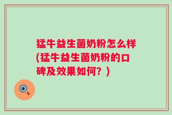 猛牛益生菌奶粉怎么样(猛牛益生菌奶粉的口碑及效果如何?) 猛牛益生菌奶粉怎么样(猛牛益生菌奶粉的口碑及效果如何?)