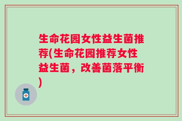 生命花园女性益生菌推荐(生命花园推荐女性益生菌，改善菌落平衡)