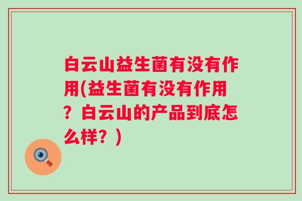 白云山益生菌有没有作用(益生菌有没有作用?白云山的产品到底怎么样?) 白云山益生菌有没有作用(益生菌有没有作用?白云山的产品到底怎么样?)