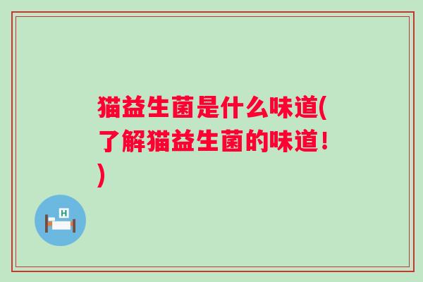 猫益生菌是什么味道(了解猫益生菌的味道!) 猫益生菌是什么味道(了解猫益生菌的味道!)