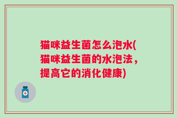 猫咪益生菌怎么泡水(猫咪益生菌的水泡法，提高它的消化健康)
