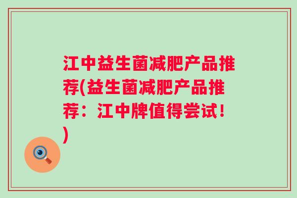 江中益生菌产品推荐(益生菌产品推荐:江中牌值得尝试!) 江中益生菌产品推荐(益生菌产品推荐:江中牌值得尝试!)