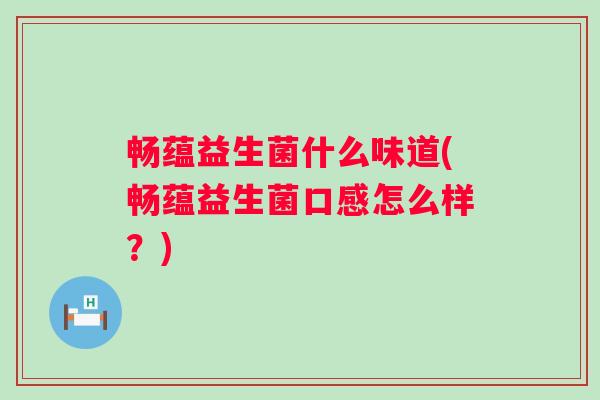 畅蕴益生菌什么味道(畅蕴益生菌口感怎么样?) 畅蕴益生菌什么味道(畅蕴益生菌口感怎么样?)