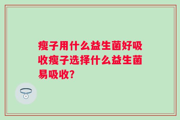 瘦子用什么益生菌好吸收瘦子选择什么益生菌易吸收？