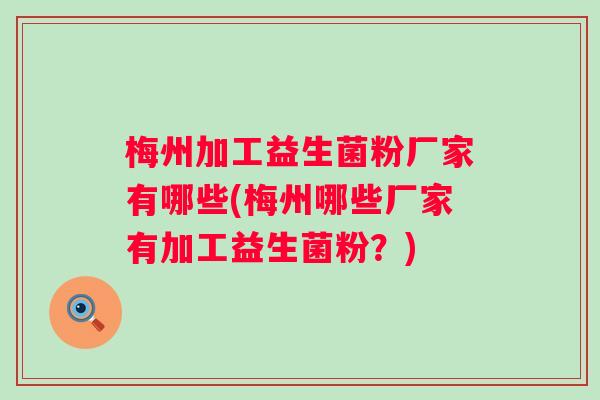 梅州加工益生菌粉厂家有哪些(梅州哪些厂家有加工益生菌粉？)
