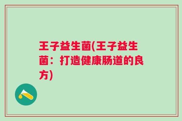 王子益生菌(王子益生菌:打造健康肠道的良方) 王子益生菌(王子益生菌:打造健康肠道的良方)