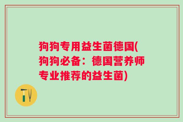 狗狗专用益生菌德国(狗狗必备：德国营养师专业推荐的益生菌)