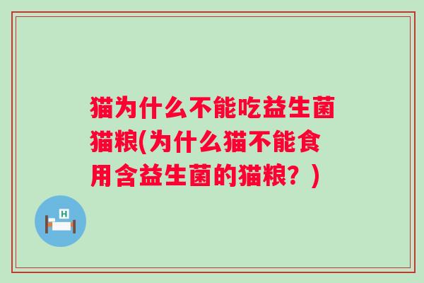 猫为什么不能吃益生菌猫粮(为什么猫不能食用含益生菌的猫粮?) 猫为什么不能吃益生菌猫粮(为什么猫不能食用含益生菌的猫粮?)