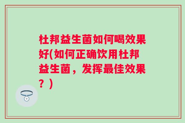 杜邦益生菌如何喝效果好(如何正确饮用杜邦益生菌,发挥佳效果?) 杜邦益生菌如何喝效果好(如何正确饮用杜邦益生菌,发挥佳效果?)