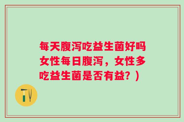 每天吃益生菌好吗女性每日，女性多吃益生菌是否有益？)