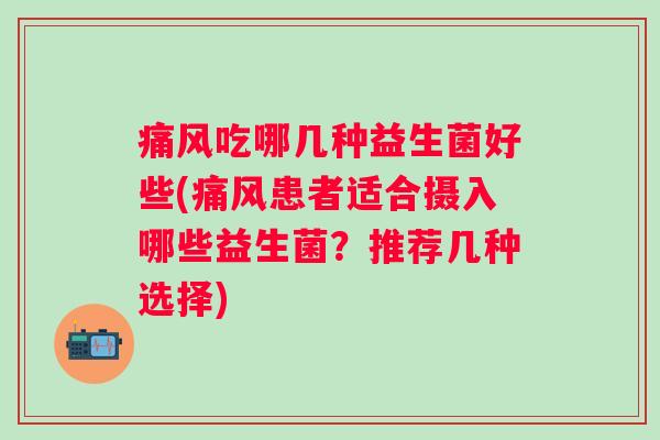 吃哪几种益生菌好些(患者适合摄入哪些益生菌？推荐几种选择)