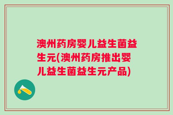 澳州药房婴儿益生菌益生元(澳州药房推出婴儿益生菌益生元产品) 澳州药房婴儿益生菌益生元(澳州药房推出婴儿益生菌益生元产品)