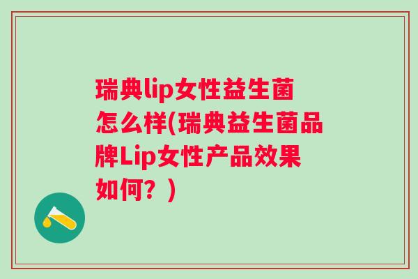 瑞典lip女性益生菌怎么样(瑞典益生菌品牌Lip女性产品效果如何?) 瑞典lip女性益生菌怎么样(瑞典益生菌品牌Lip女性产品效果如何?)