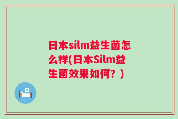 日本silm益生菌怎么样(日本Silm益生菌效果如何?) 日本silm益生菌怎么样(日本Silm益生菌效果如何?)