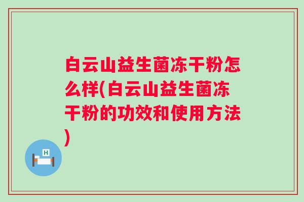 白云山益生菌冻干粉怎么样(白云山益生菌冻干粉的功效和使用方法)
