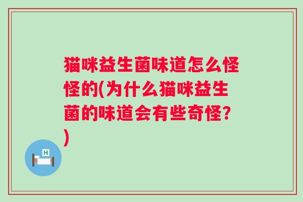猫咪益生菌味道怎么怪怪的(为什么猫咪益生菌的味道会有些奇怪?) 猫咪益生菌味道怎么怪怪的(为什么猫咪益生菌的味道会有些奇怪?)