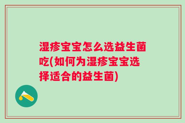宝宝怎么选益生菌吃(如何为宝宝选择适合的益生菌)