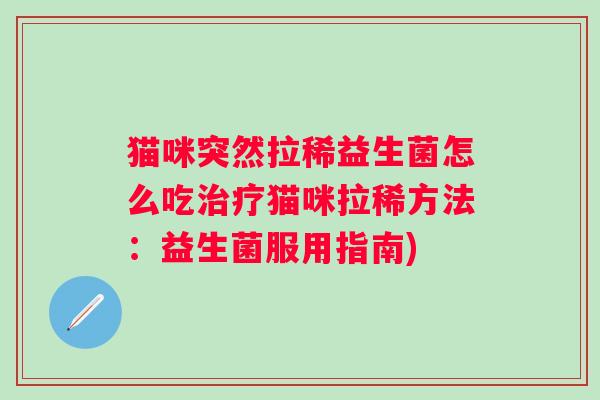 猫咪突然拉稀益生菌怎么吃猫咪拉稀方法:益生菌服用指南) 猫咪突然拉稀益生菌怎么吃猫咪拉稀方法:益生菌服用指南)
